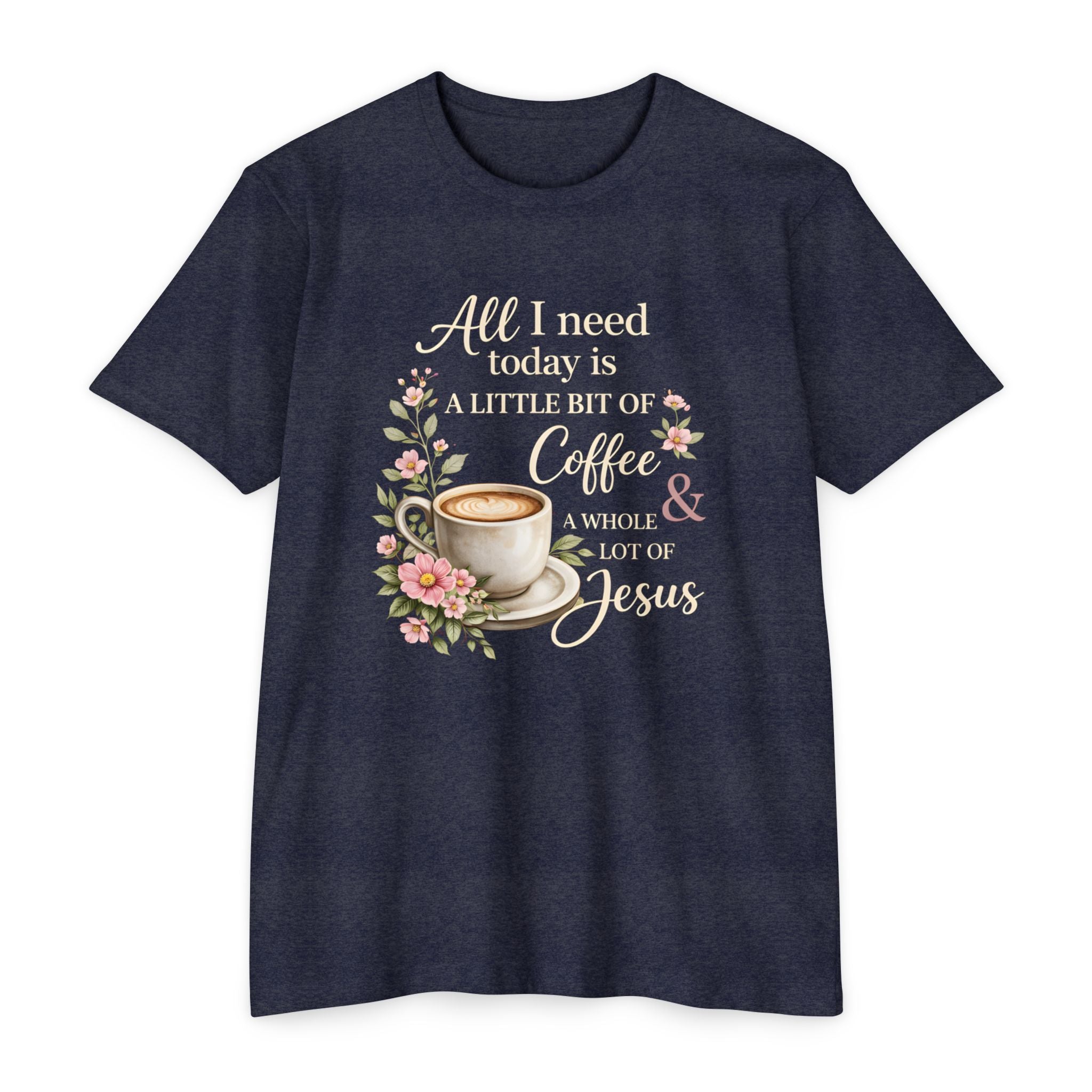 Womens Coffee & Jesus T-Shirt — "All I Need Today Is A Little Bit of Coffee & A Whole Lot of Jesus" — Floral Christian Tee