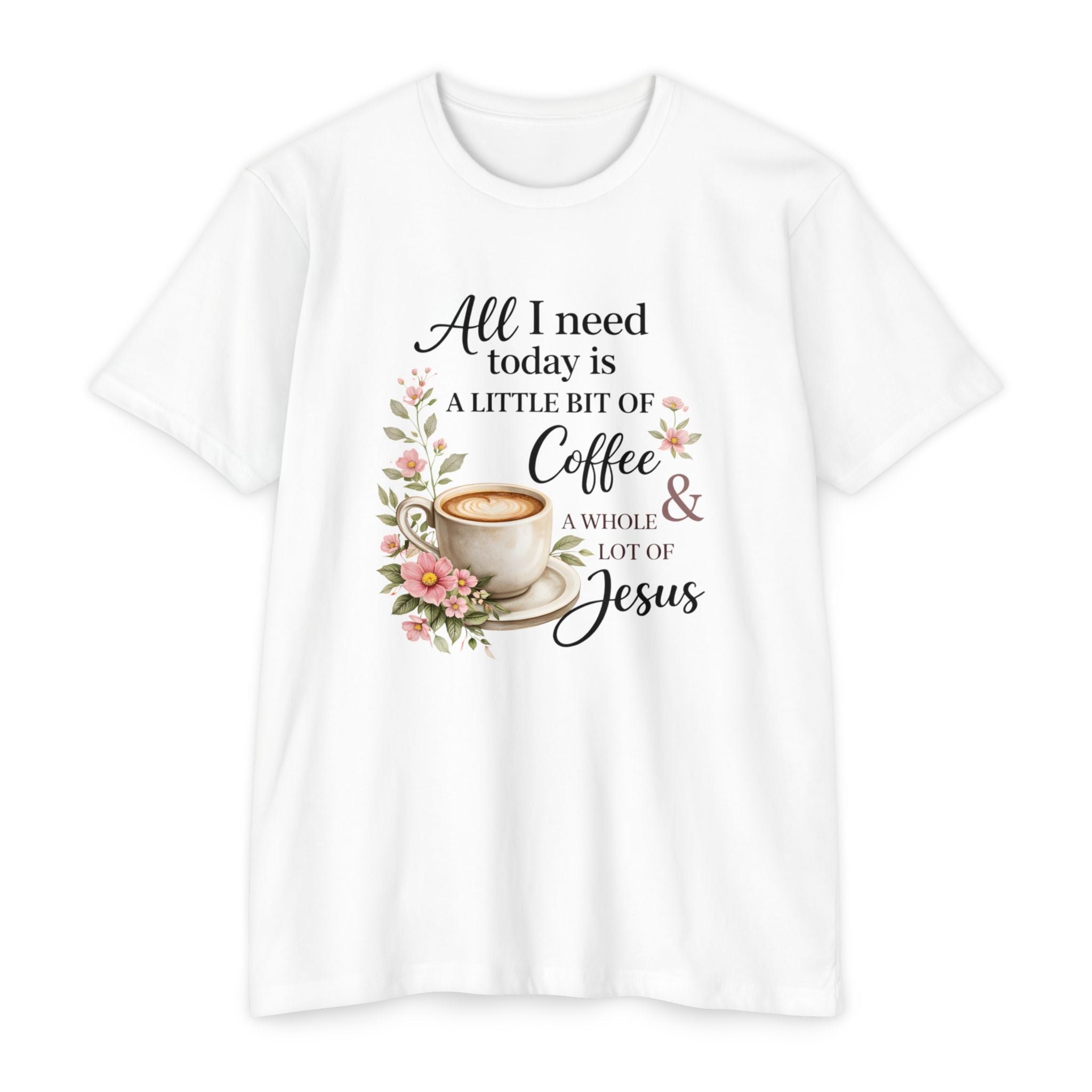 Womens Coffee & Jesus T-Shirt — "All I Need Today Is A Little Bit of Coffee & A Whole Lot of Jesus" — Floral Christian Tee