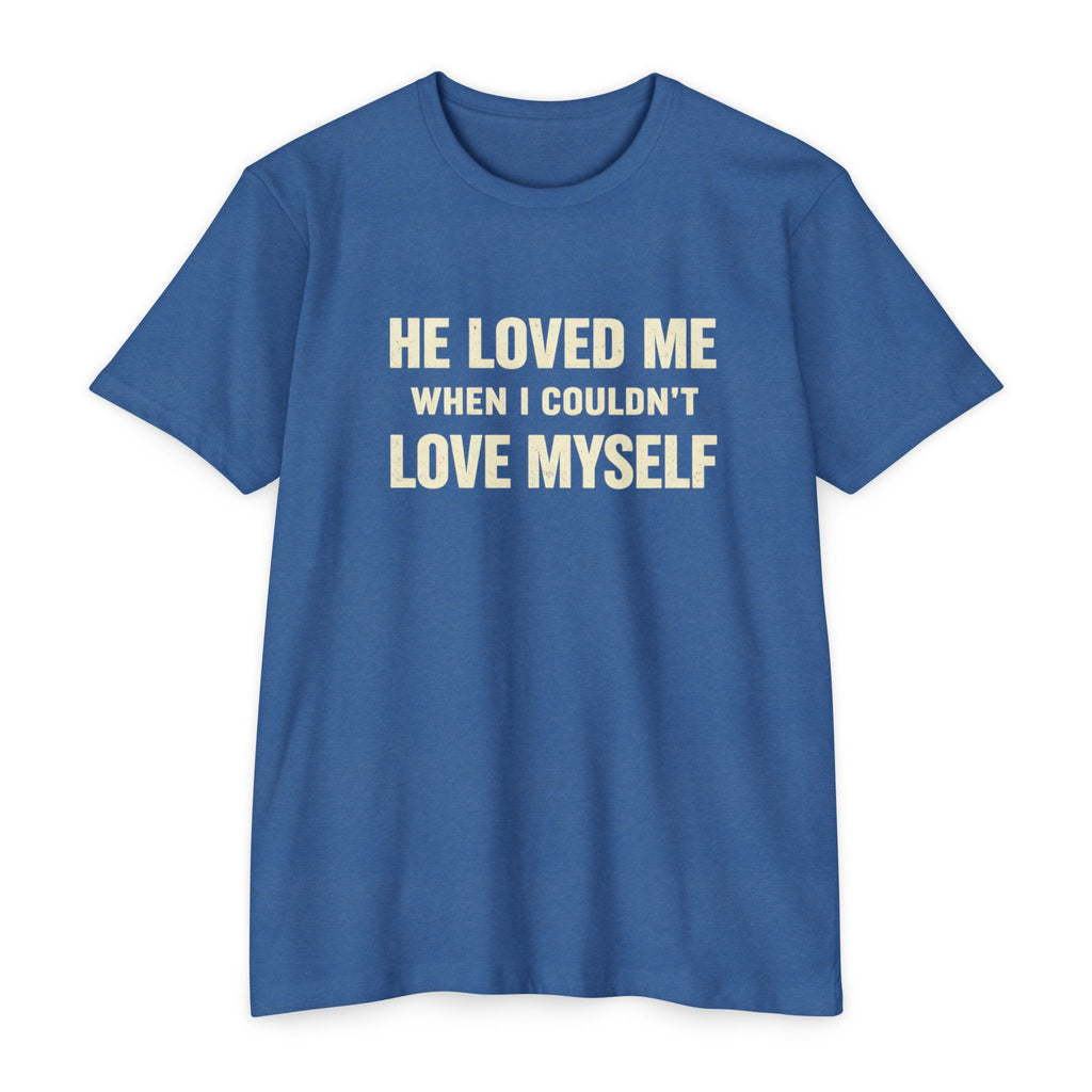 He Loved Me When I Couldn't Love Myself T-Shirt