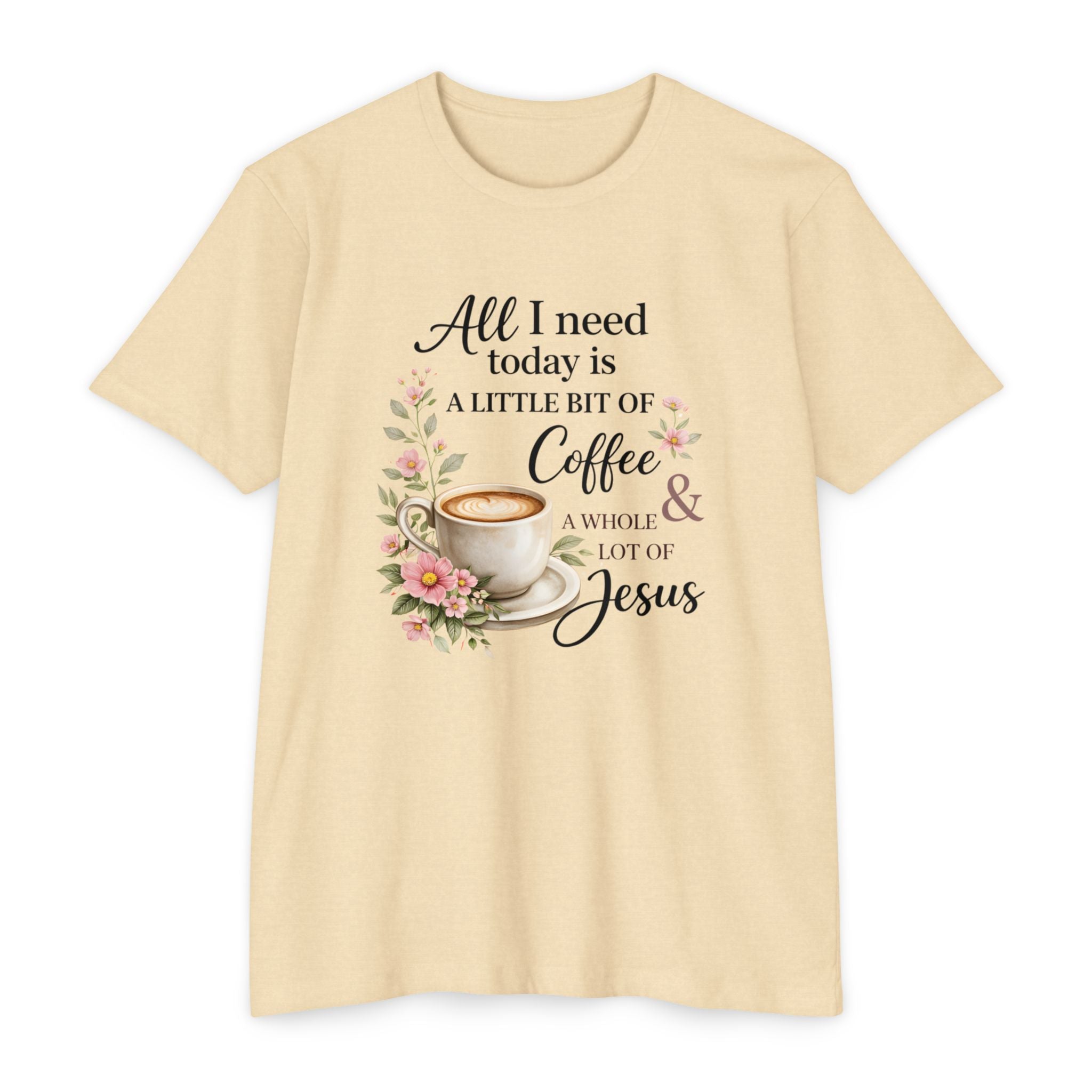 Womens Coffee & Jesus T-Shirt — "All I Need Today Is A Little Bit of Coffee & A Whole Lot of Jesus" — Floral Christian Tee