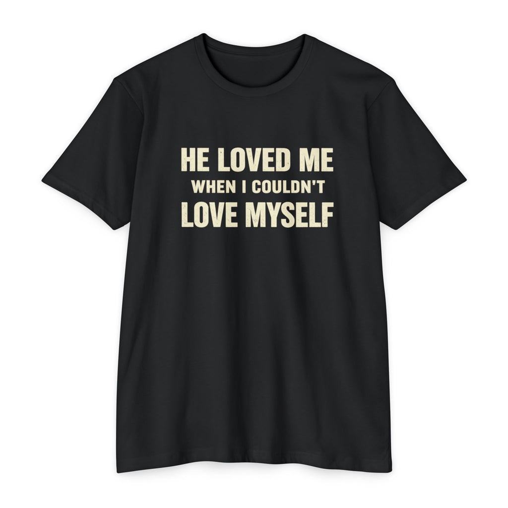 He Loved Me When I Couldn't Love Myself T-Shirt