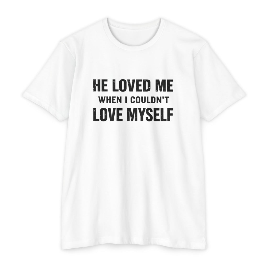 He Loved Me When I Couldn't Love Myself T-Shirt
